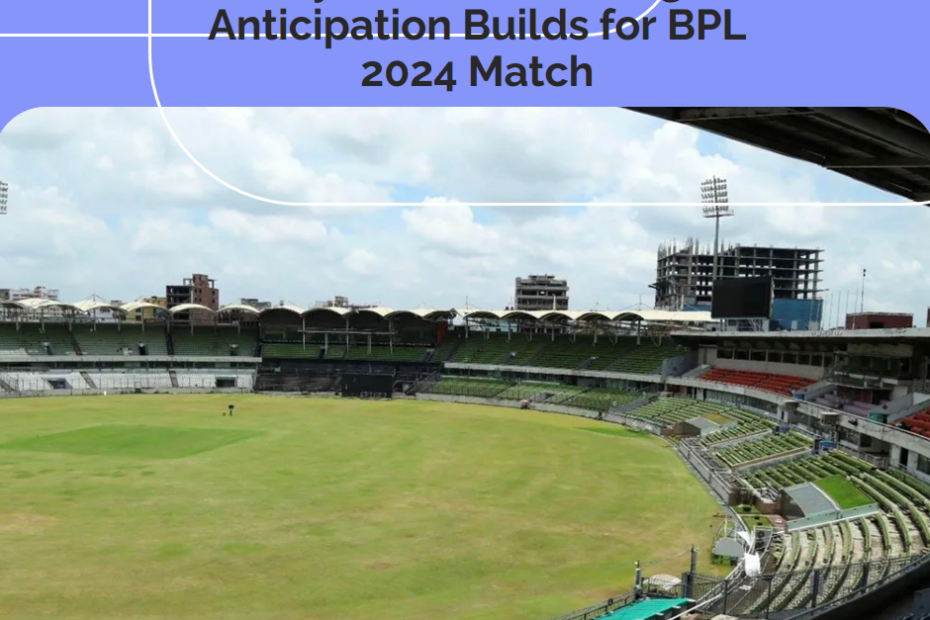 All Eyes on Shere Bangla: Anticipation Builds for BPL 2024 Match