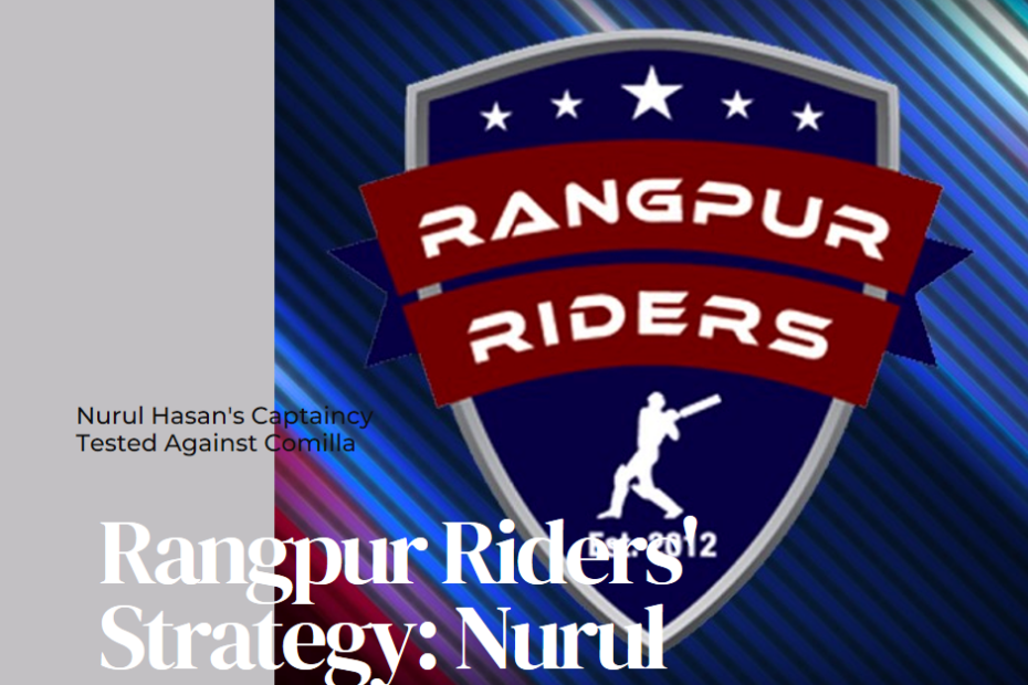 Rangpur Riders' Strategy: Nurul Hasan's Captaincy Tested Against Comilla