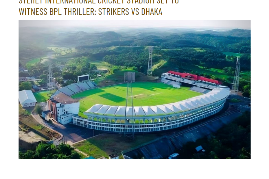 Sylhet International Cricket Stadium Set to Witness BPL Thriller: Strikers vs Dhaka