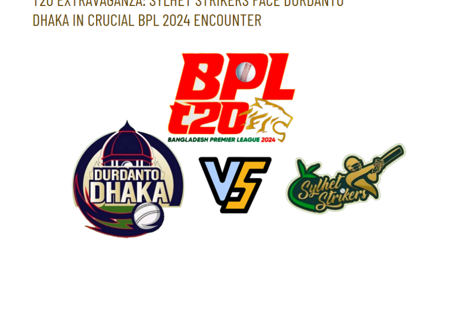 T20 Extravaganza: Sylhet Strikers Face Durdanto Dhaka in Crucial BPL 2024 Encounter